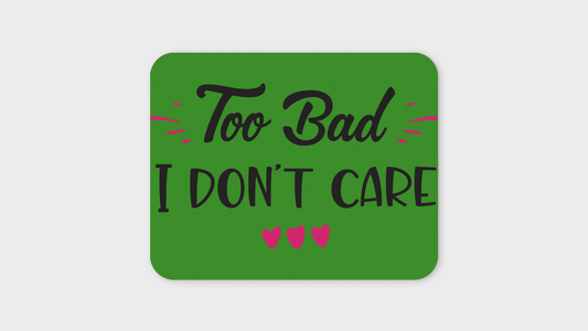 Too Bad - I Don't Care Mouse Pad