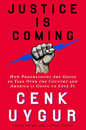 Justice Is Coming: How Progressives Are Going to Take Over the Country and America Is Going to Love It - Cenk Uygur